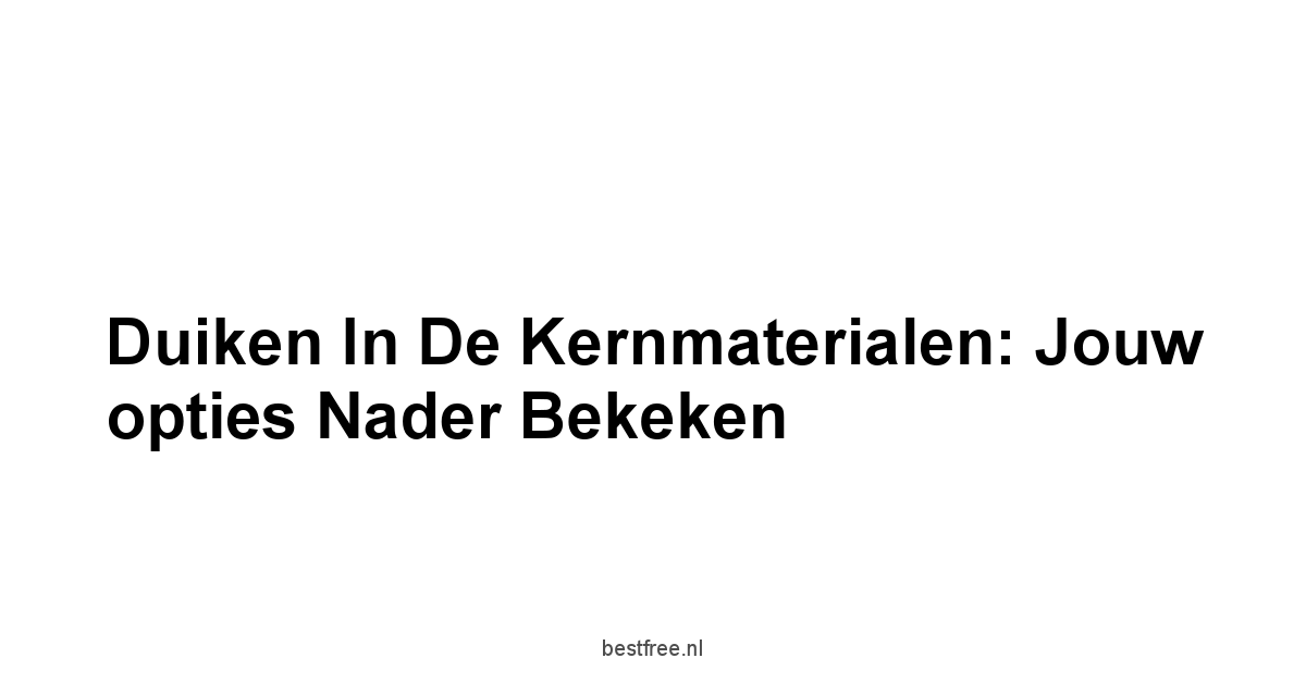 Duiken in de kernmaterialen: jouw opties nader bekeken