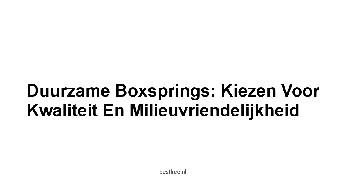 Duurzame Boxsprings: Kiezen voor Kwaliteit en Milieuvriendelijkheid