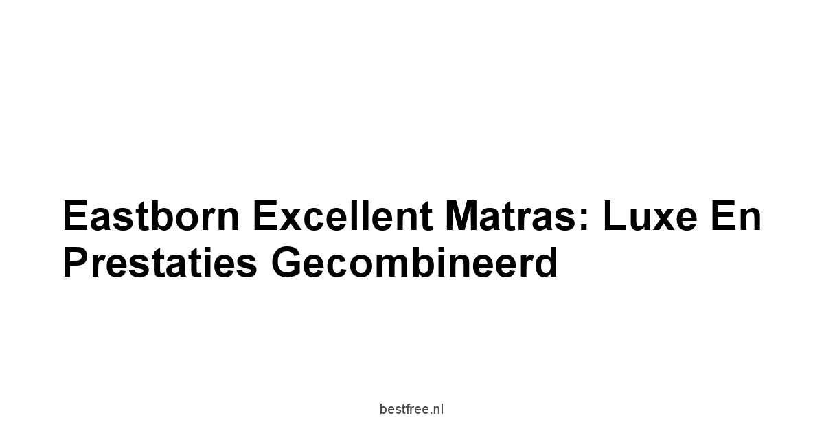 Eastborn Excellent Matras: Luxe en Prestaties Gecombineerd