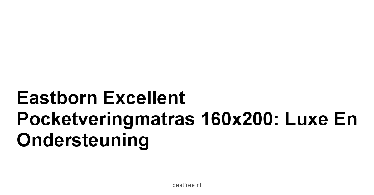Eastborn Excellent Pocketveringmatras 160x200: Luxe en Ondersteuning