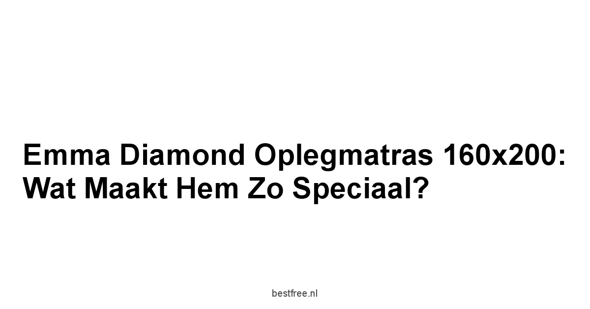 Emma Diamond Oplegmatras 160x200: Wat maakt hem zo speciaal?