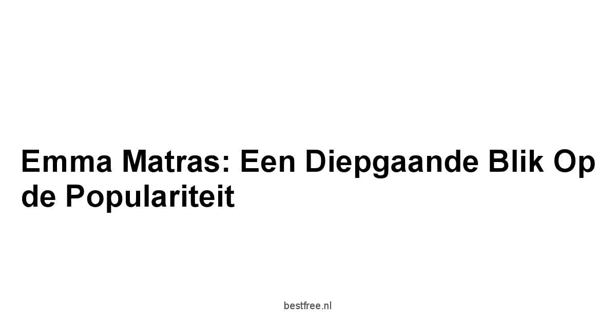 Emma Matras: Een Diepgaande Blik op de Populariteit