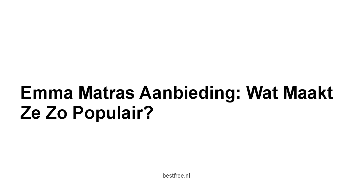 Emma Matras Aanbieding: Wat Maakt Ze Zo Populair?