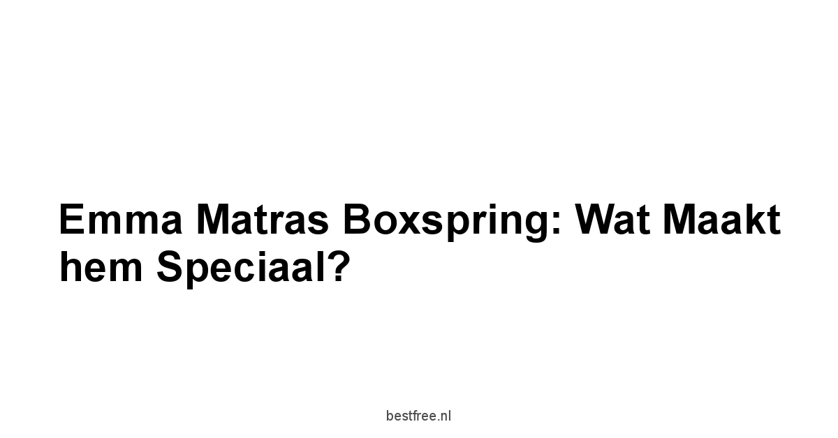 Emma Matras Boxspring: Wat maakt hem speciaal?