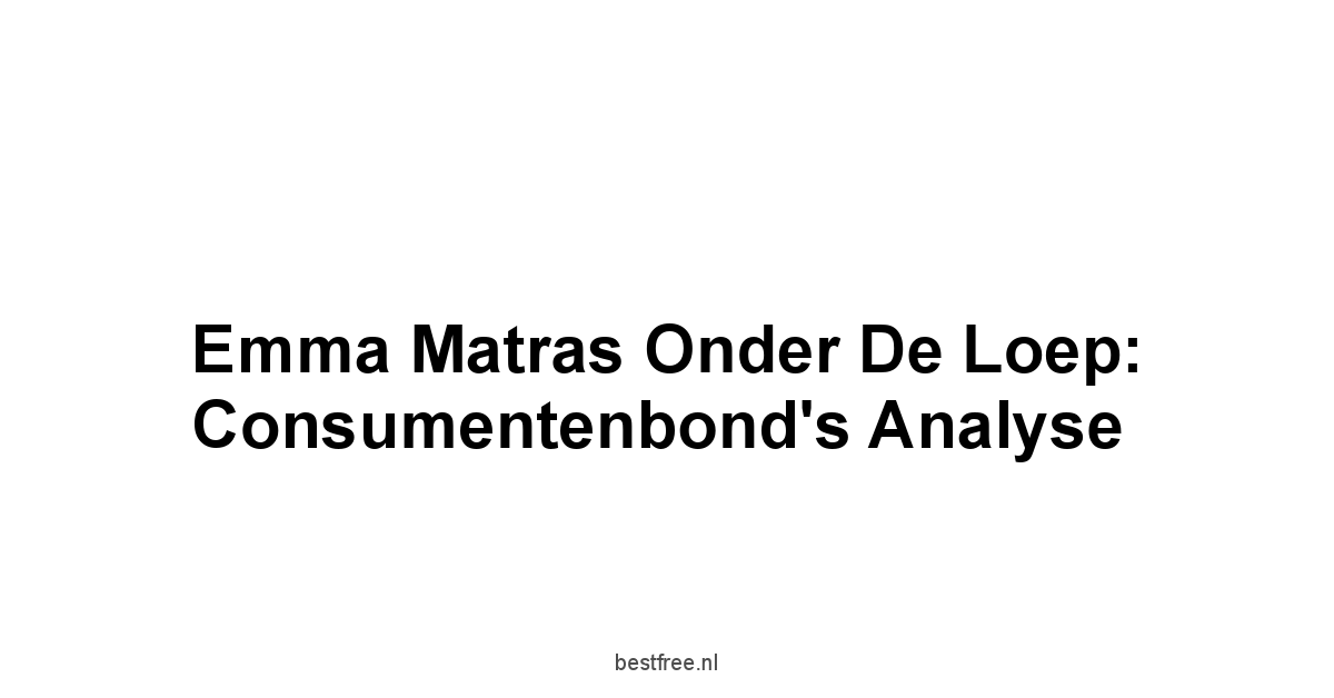 Emma Matras Onder de Loep: Consumentenbond's Analyse