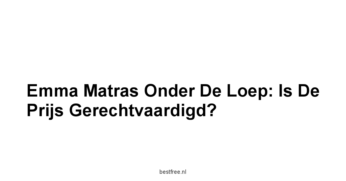 Emma Matras Onder de Loep: Is de Prijs Gerechtvaardigd?