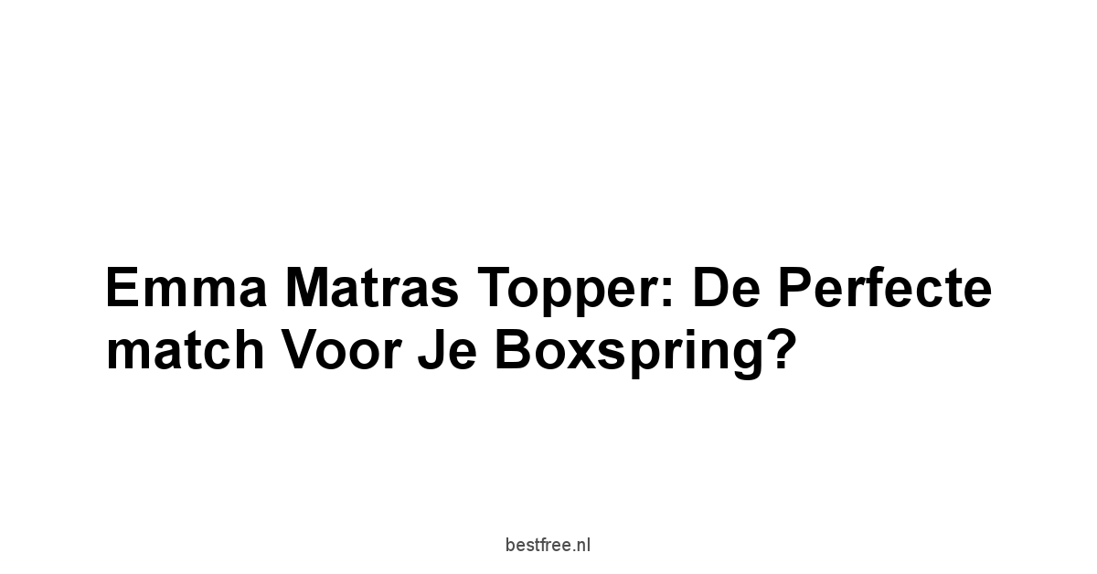 Emma Matras Topper: de perfecte match voor je boxspring?