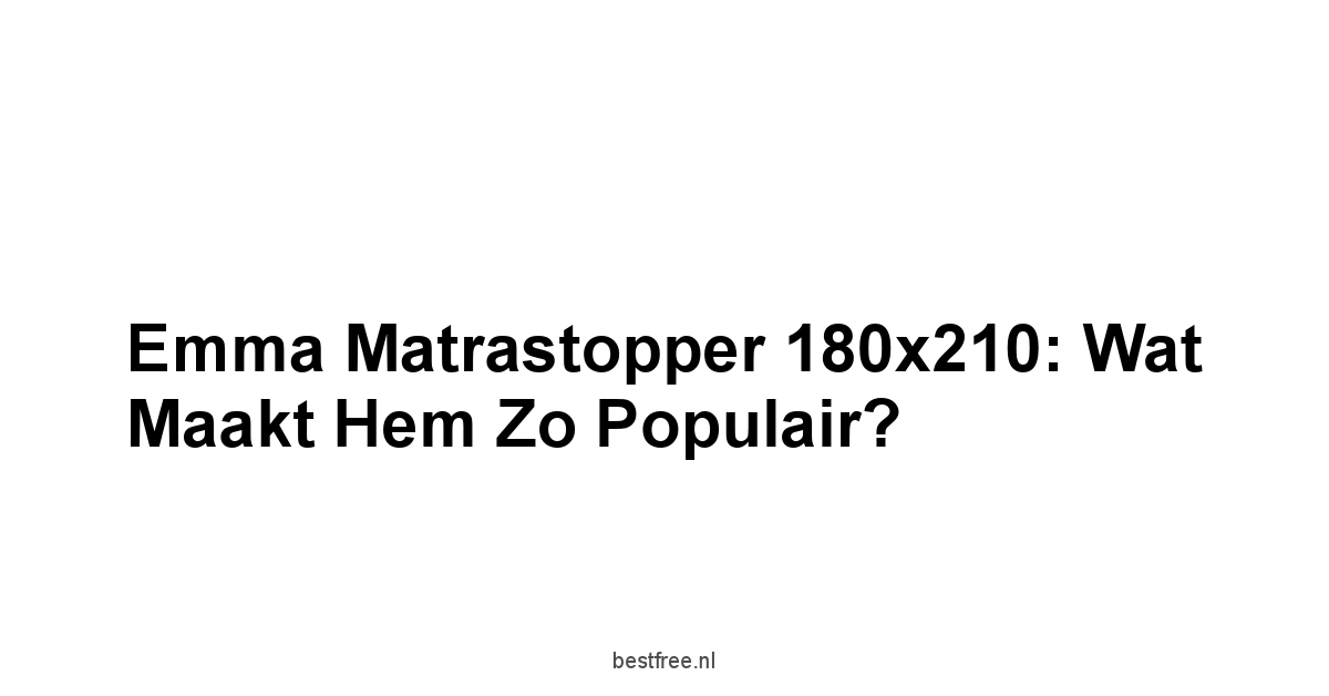 Emma Matrastopper 180x210: Wat Maakt Hem Zo Populair?