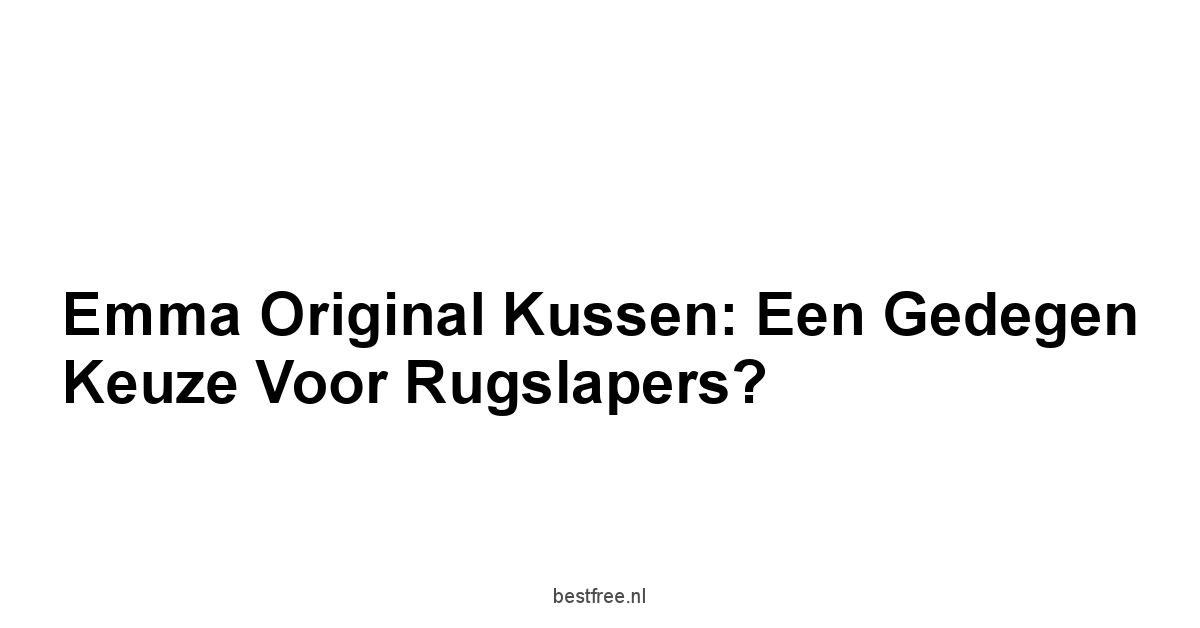 Emma Original Kussen: Een Gedegen Keuze voor Rugslapers?