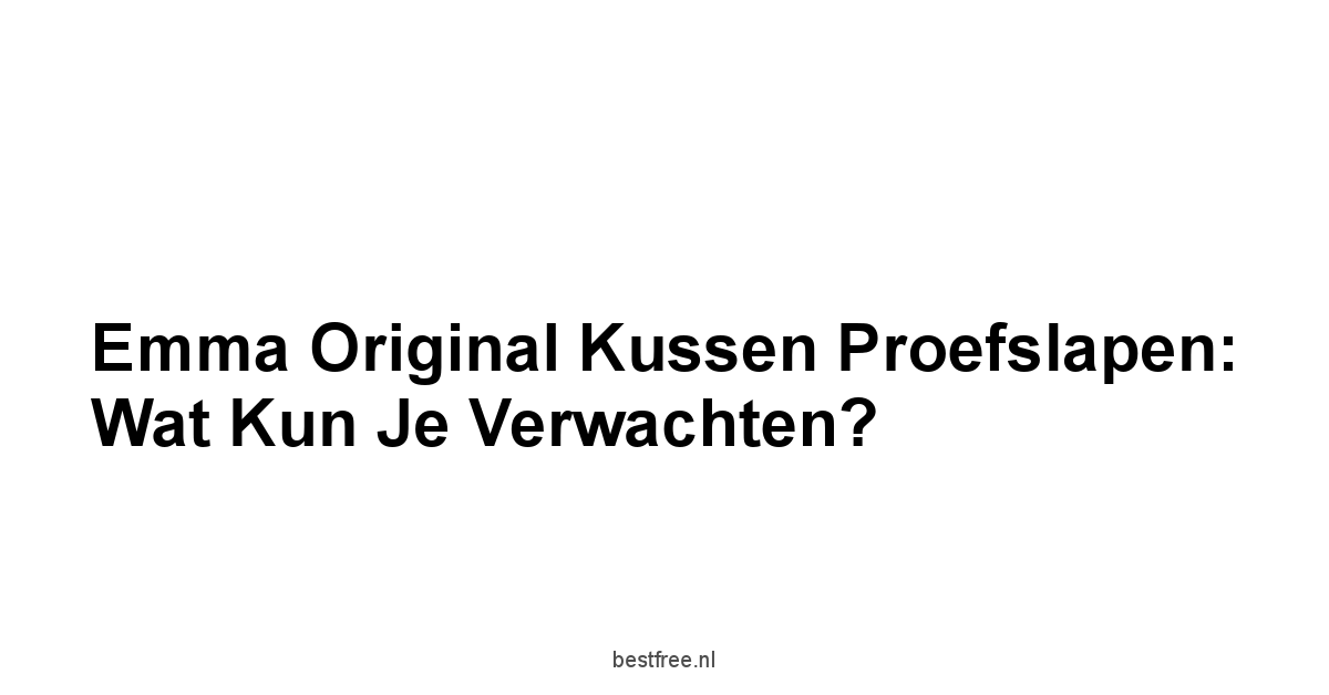 Emma Original Kussen Proefslapen: Wat Kun Je Verwachten?