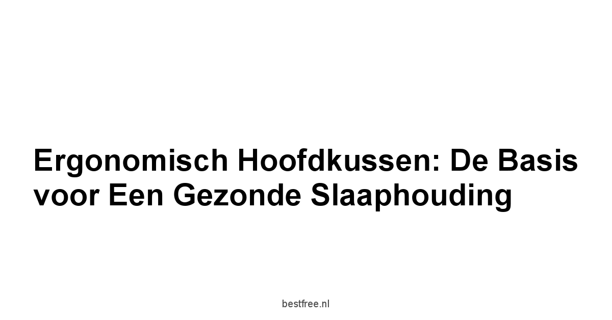 Ergonomisch Hoofdkussen: De Basis voor een Gezonde Slaaphouding