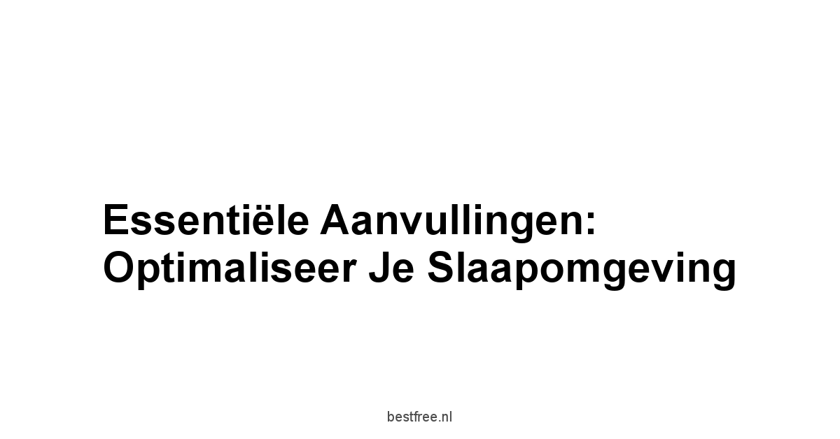 Essentiële Aanvullingen: Optimaliseer Je Slaapomgeving