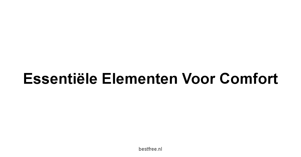 Essentiële Elementen voor Comfort