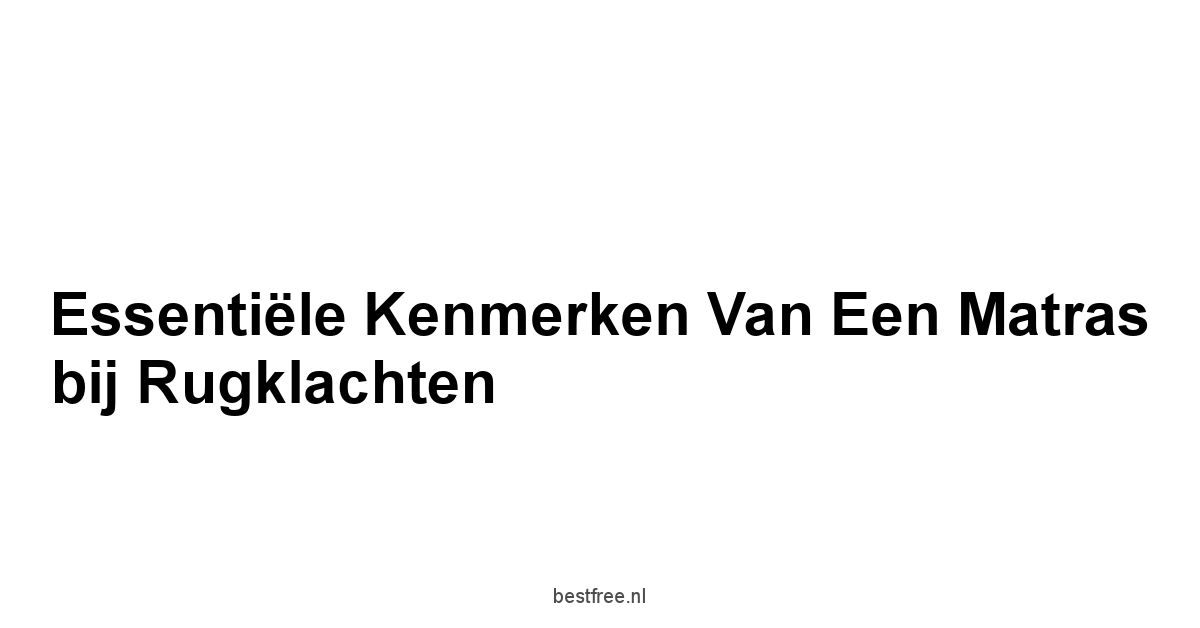 Essentiële kenmerken van een matras bij rugklachten