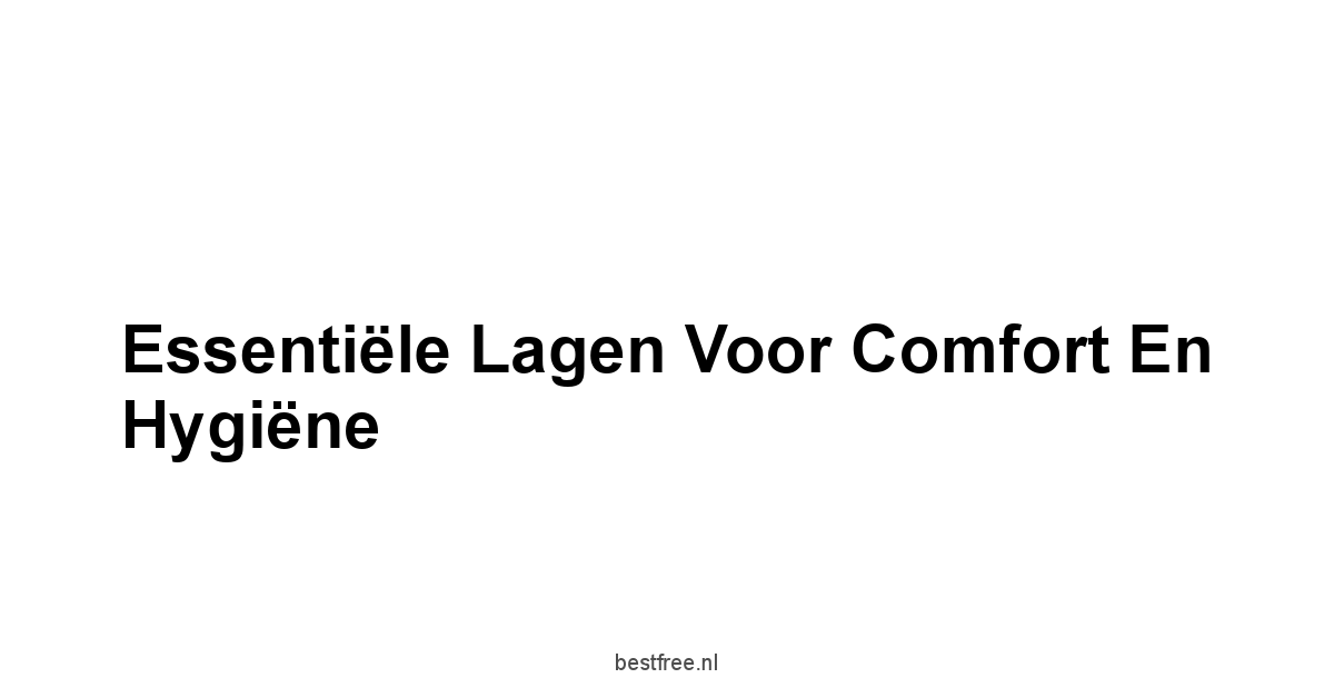 Essentiële Lagen voor Comfort en Hygiëne