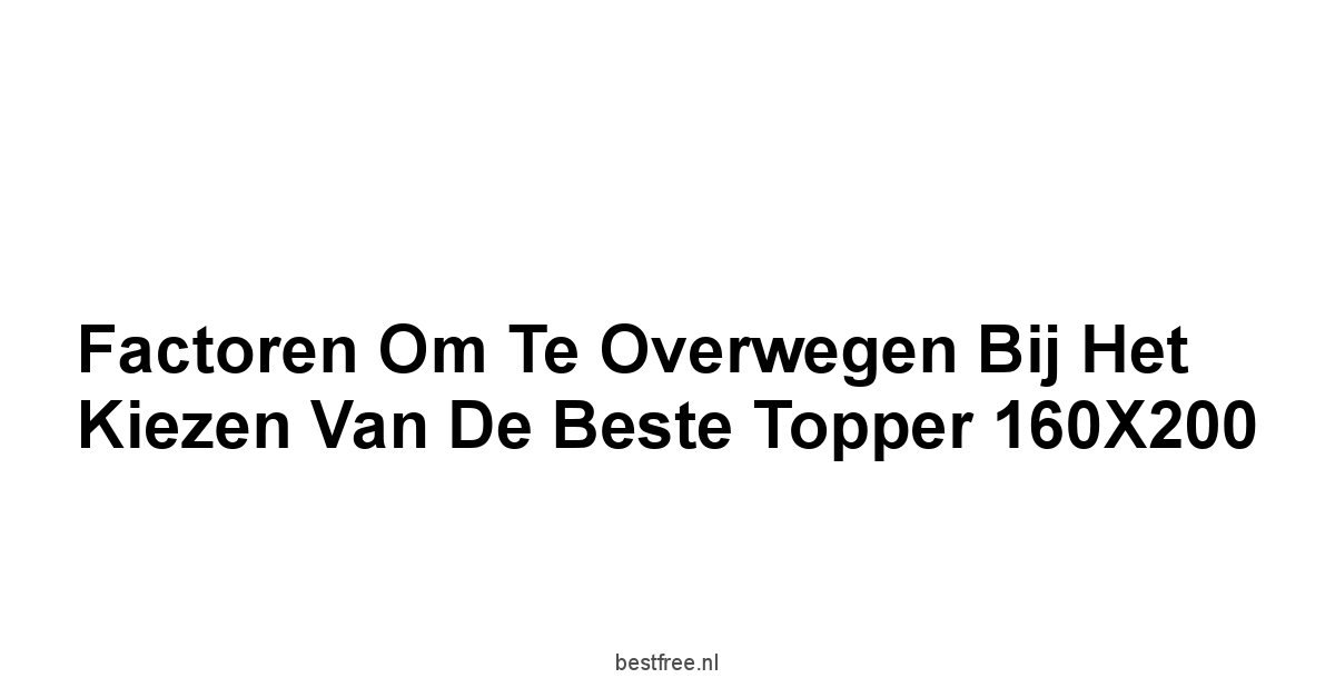 Factoren om te Overwegen bij het Kiezen van de Beste Topper 160X200