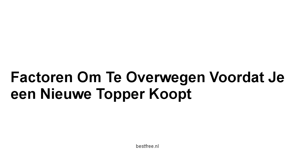 Factoren om te Overwegen Voordat je een Nieuwe Topper Koopt