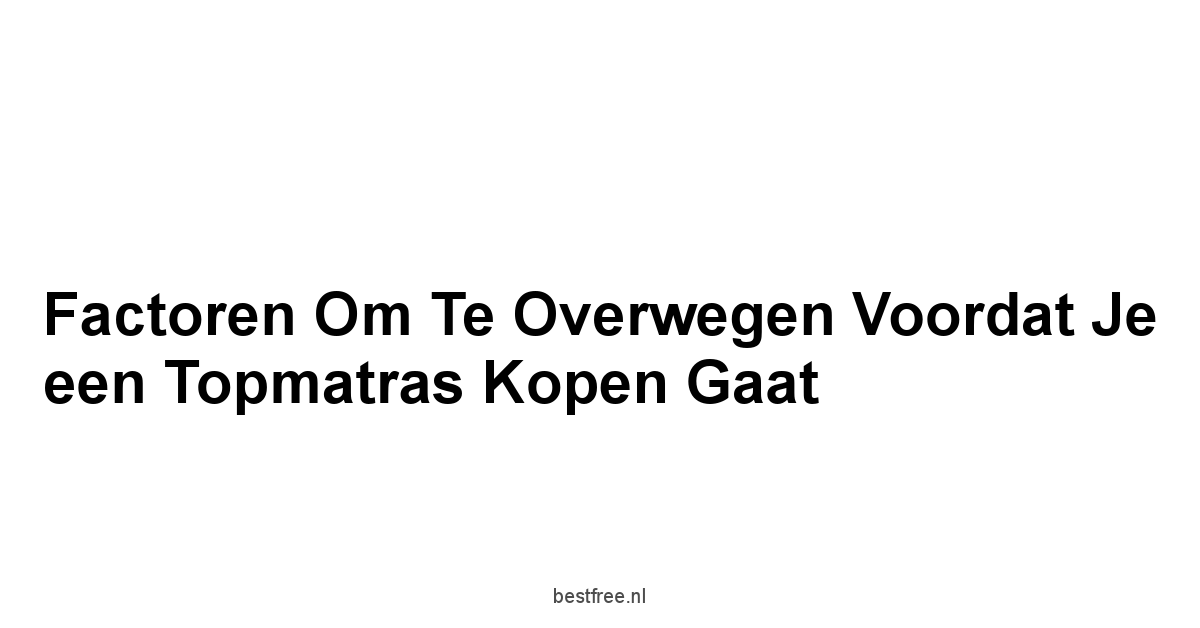 Factoren om te Overwegen Voordat je een Topmatras Kopen Gaat