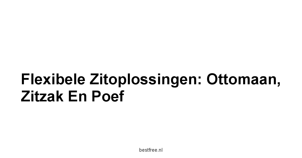 Flexibele Zitoplossingen: Ottomaan, Zitzak en Poef