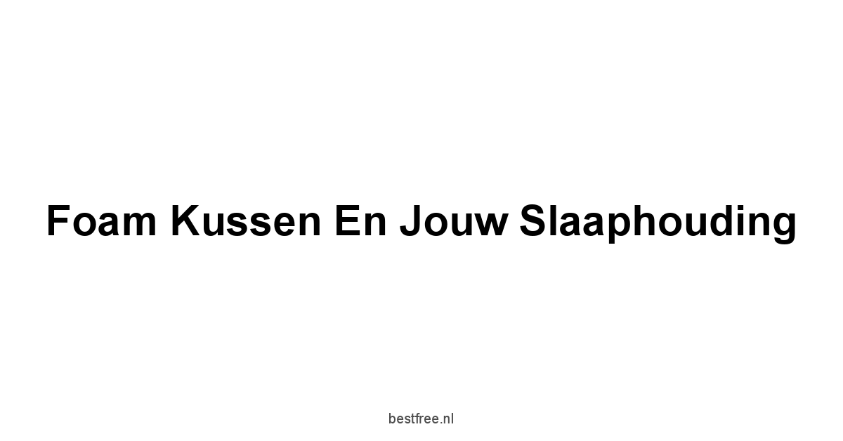 Foam Kussen en Jouw Slaaphouding
