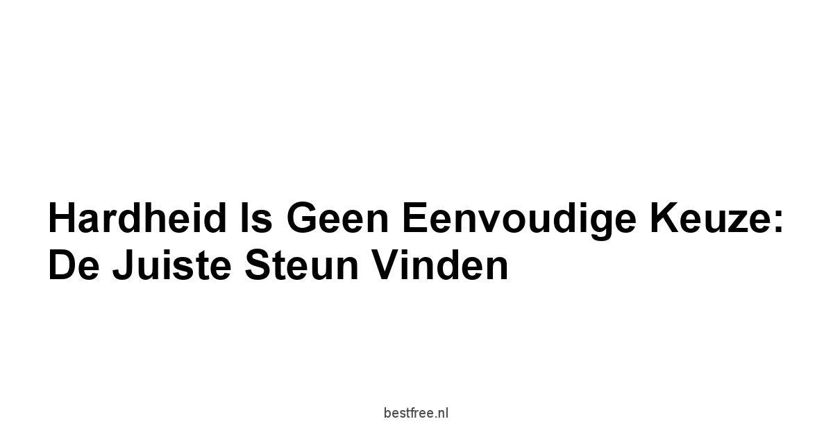 Hardheid is Geen Eenvoudige Keuze: De Juiste Steun Vinden