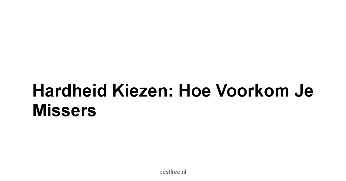 Hardheid Kiezen: Hoe Voorkom Je Missers