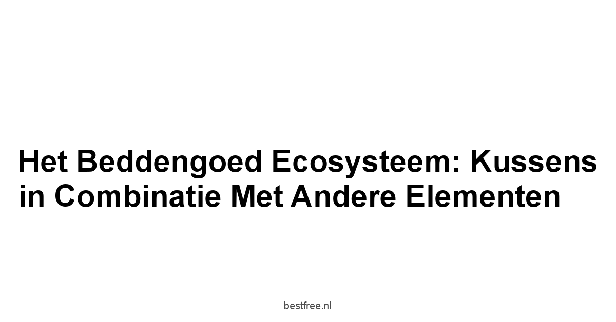 Het Beddengoed Ecosysteem: Kussens in combinatie met andere elementen