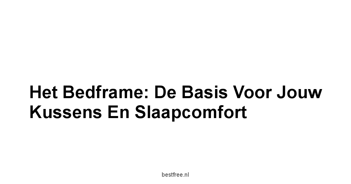 Het Bedframe: De Basis voor Jouw Kussens en Slaapcomfort