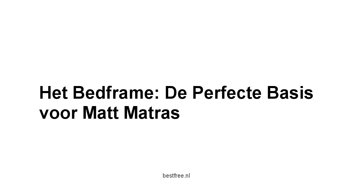 Het Bedframe: De Perfecte Basis voor Matt Matras
