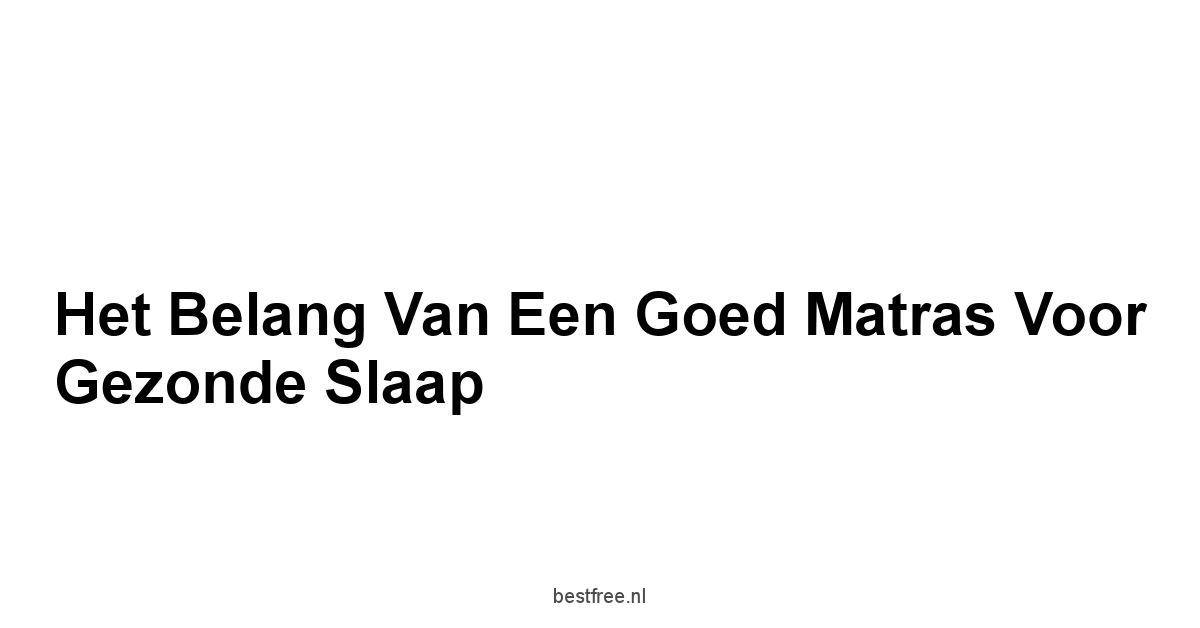 Het Belang van een Goed Matras voor Gezonde Slaap
