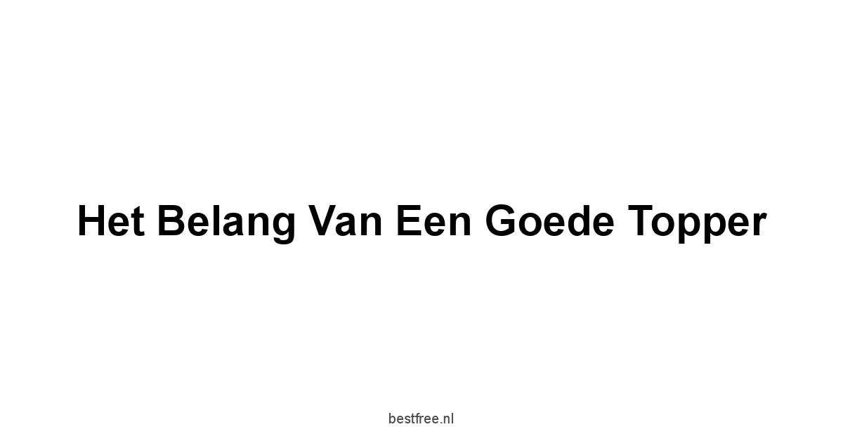 Het belang van een goede topper