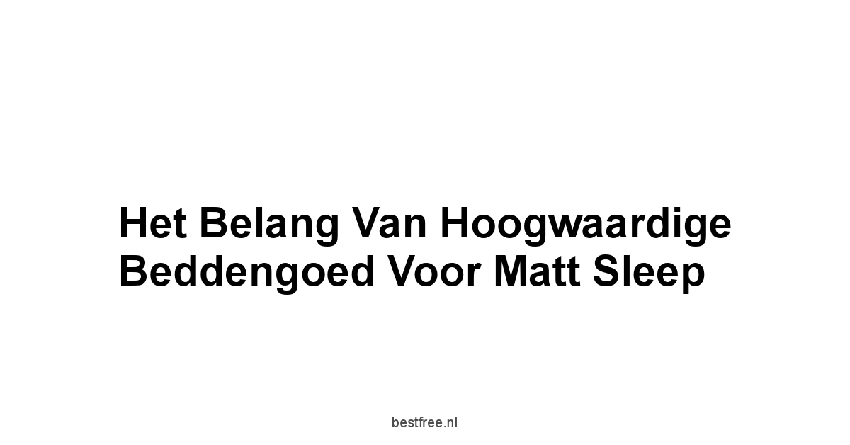 Het belang van hoogwaardige Beddengoed voor Matt Sleep