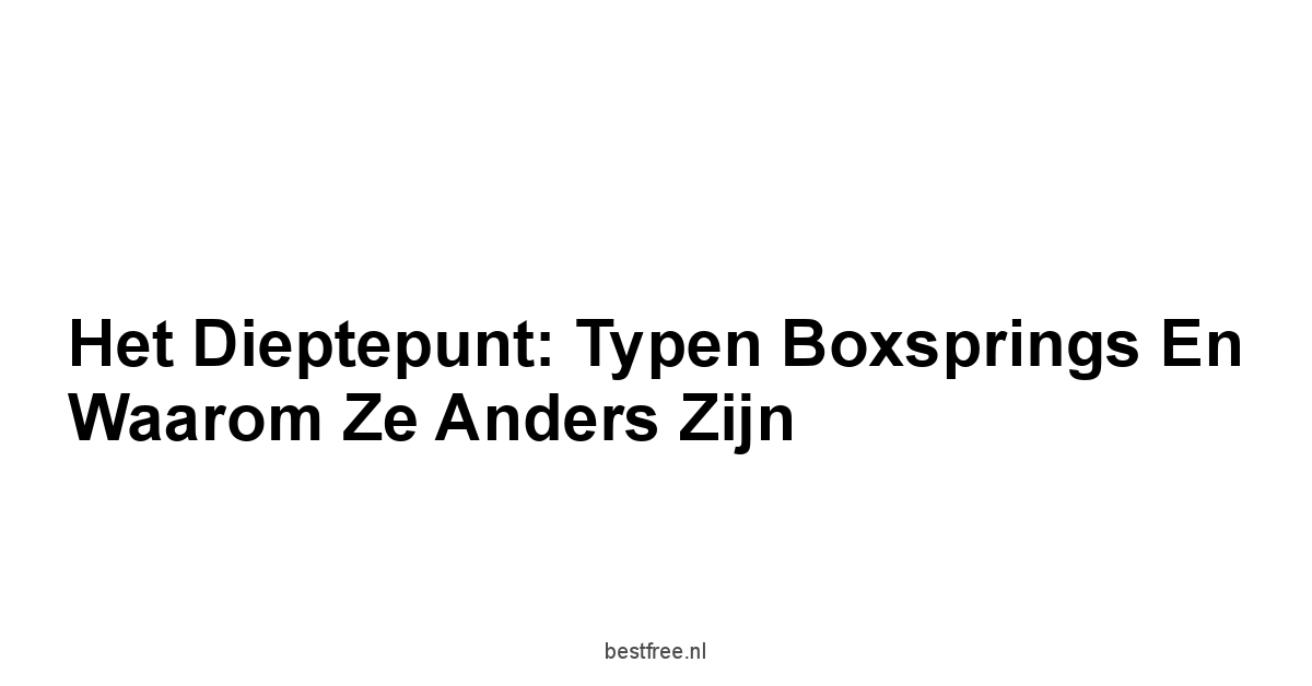 Het Dieptepunt: Typen Boxsprings en Waarom Ze Anders Zijn