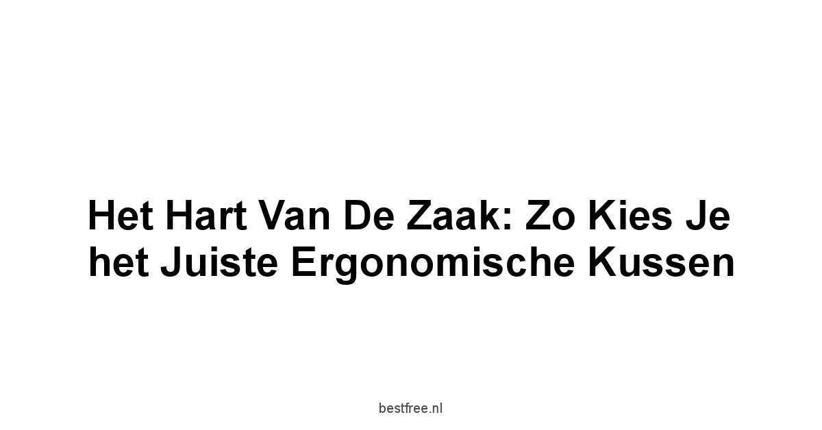 Het hart van de zaak: Zo kies je het juiste ergonomische kussen
