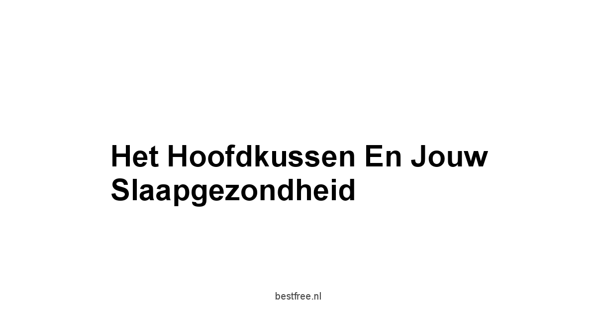 Het Hoofdkussen en Jouw Slaapgezondheid