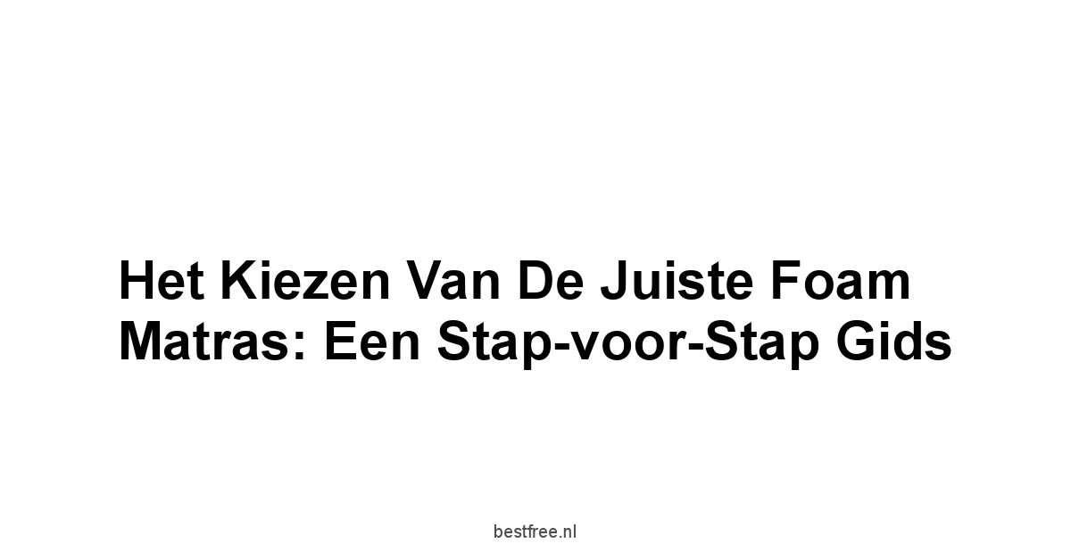 Het Kiezen van de Juiste Foam Matras: Een Stap-voor-Stap Gids