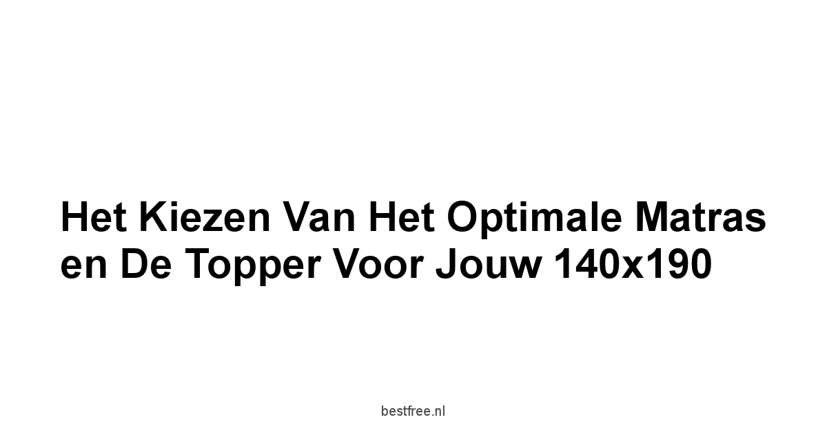 Het kiezen van het optimale matras en de topper voor jouw 140x190