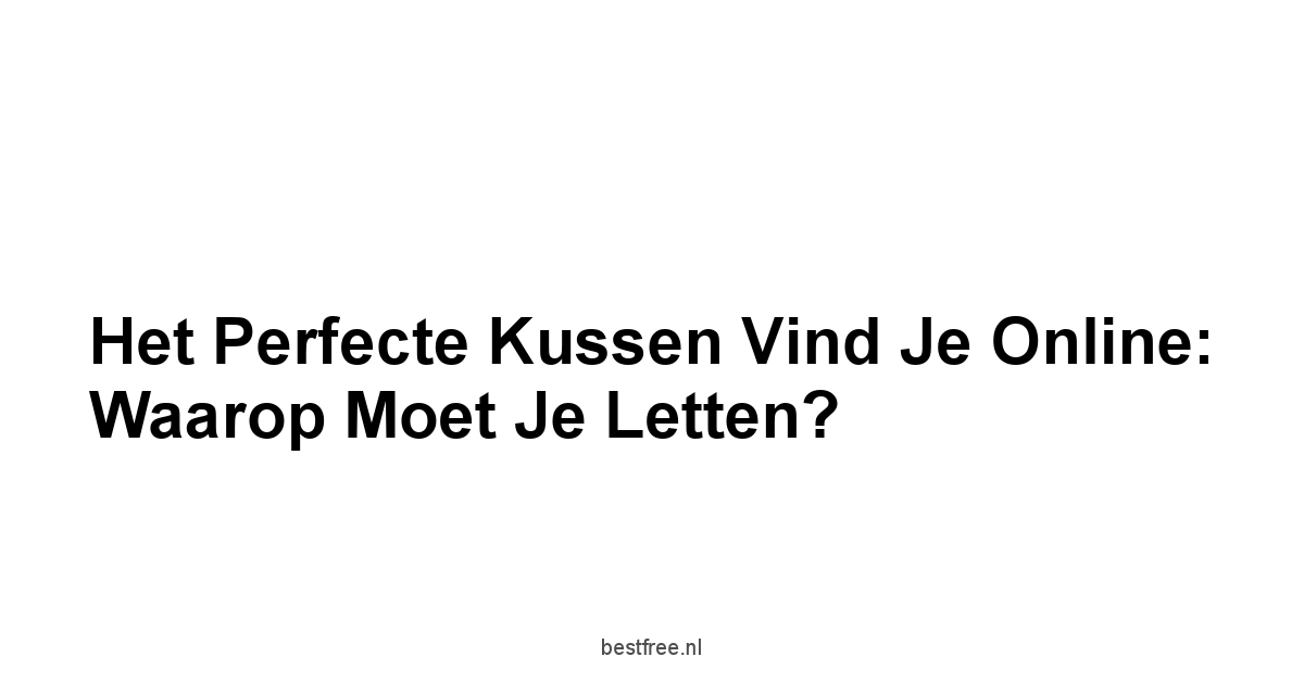 Het Perfecte Kussen Vind je Online: Waarop Moet Je Letten?