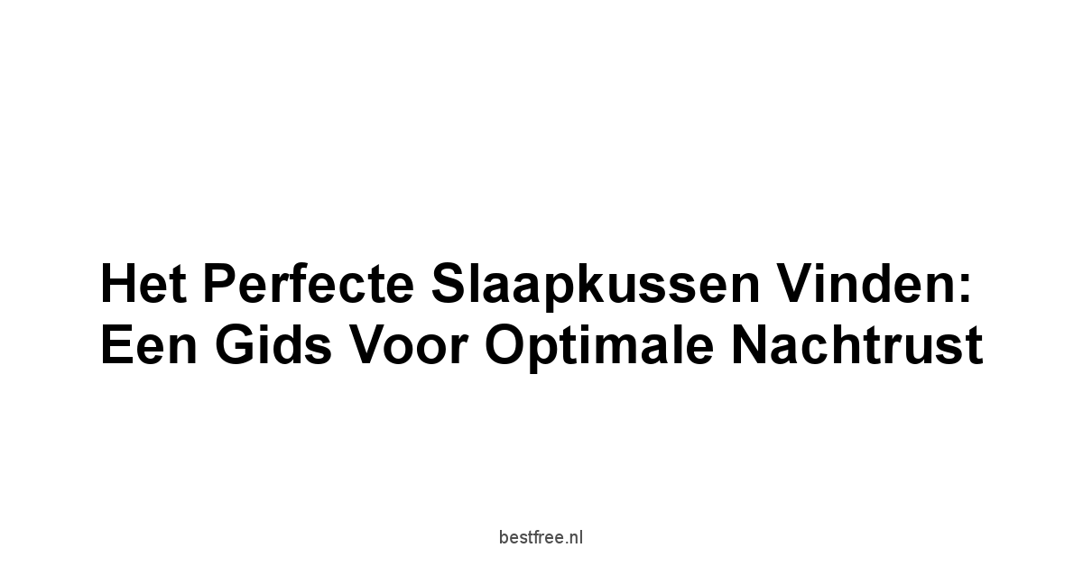 Het Perfecte Slaapkussen Vinden: Een Gids voor Optimale Nachtrust
