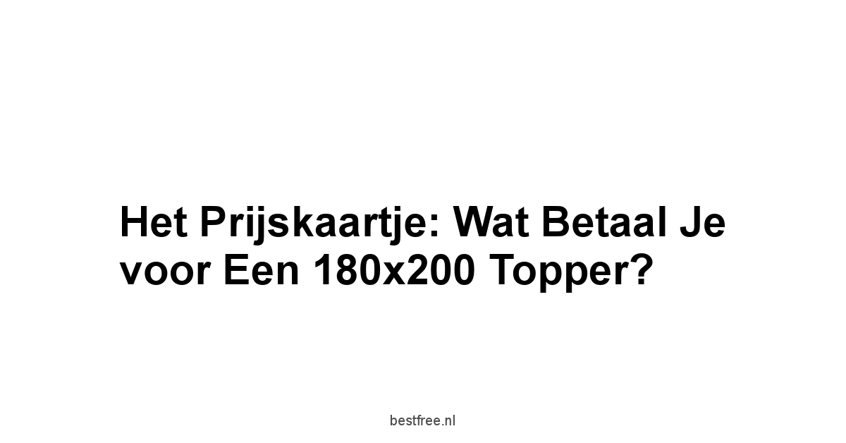 Het Prijskaartje: Wat Betaal Je voor een 180x200 Topper?