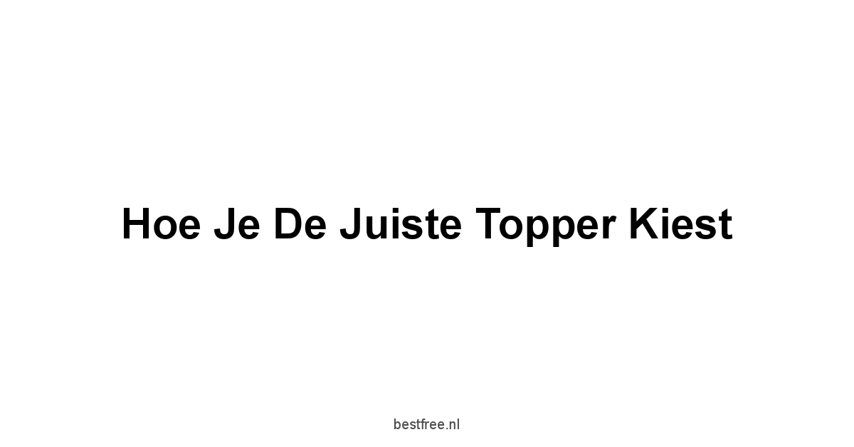Hoe Je de Juiste Topper Kiest