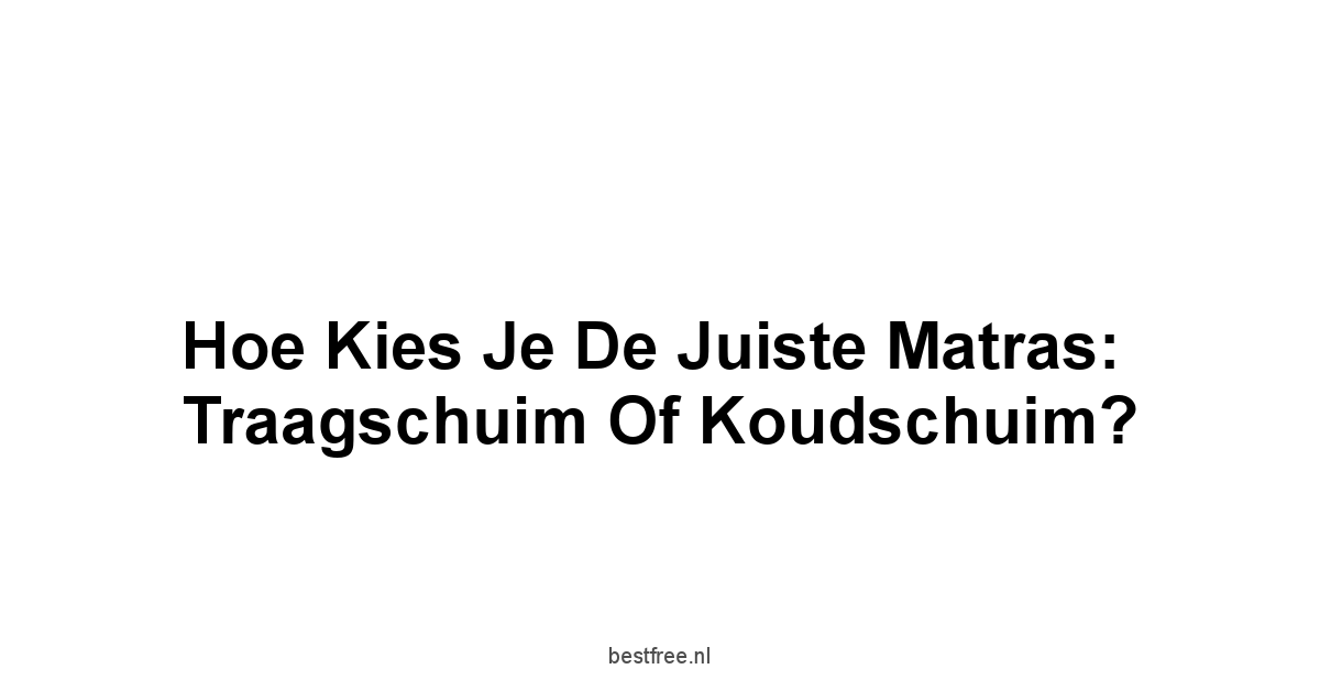 Hoe Kies Je de Juiste Matras: Traagschuim of Koudschuim?