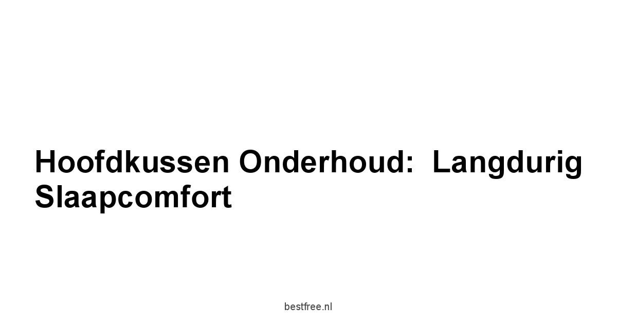 Hoofdkussen Onderhoud:  Langdurig Slaapcomfort