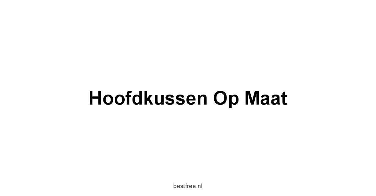 Hoofdkussen Op Maat 1 by BestFREE.nl