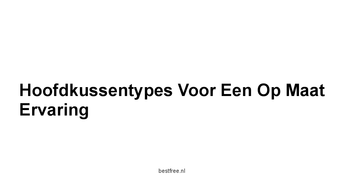 Hoofdkussentypes voor een Op Maat Ervaring
