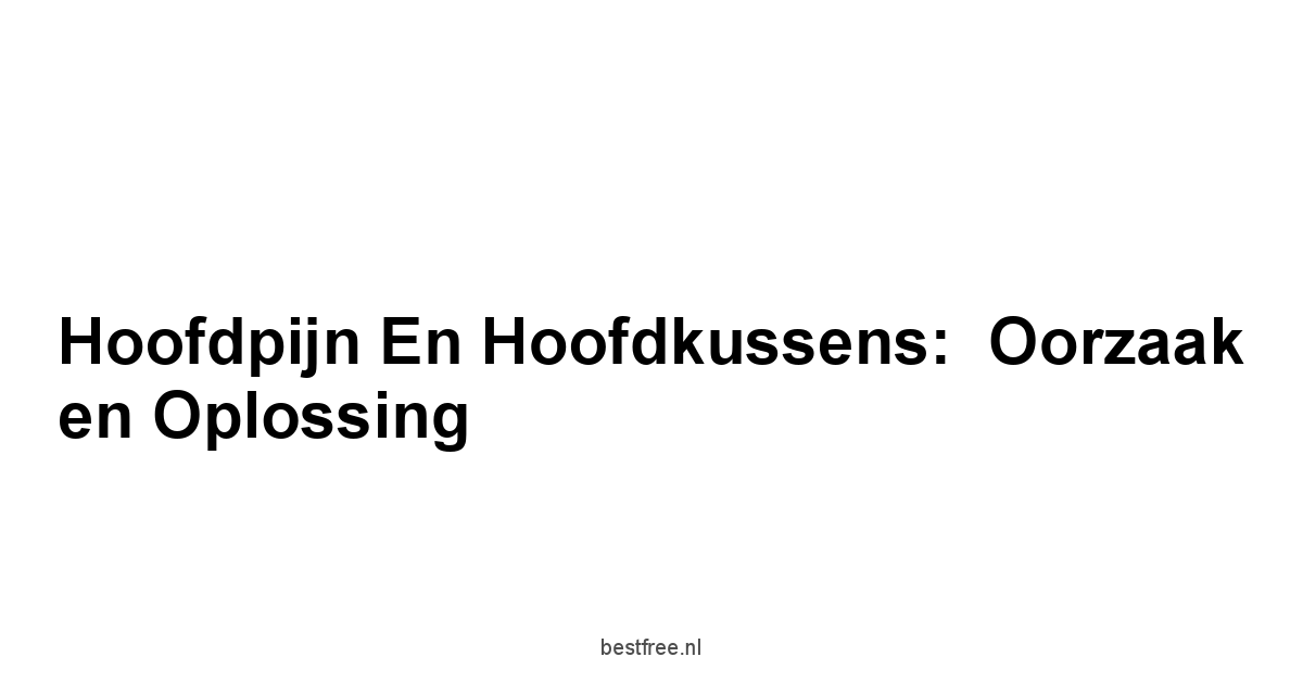 Hoofdpijn en Hoofdkussens:  Oorzaak en Oplossing