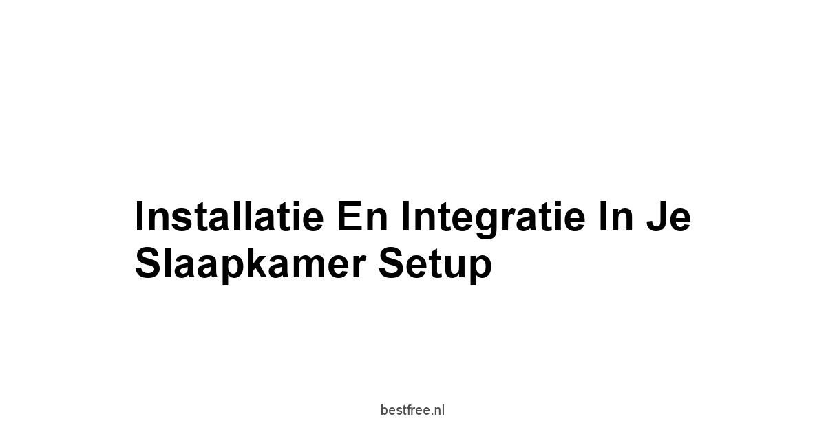 Installatie en Integratie in Je Slaapkamer Setup