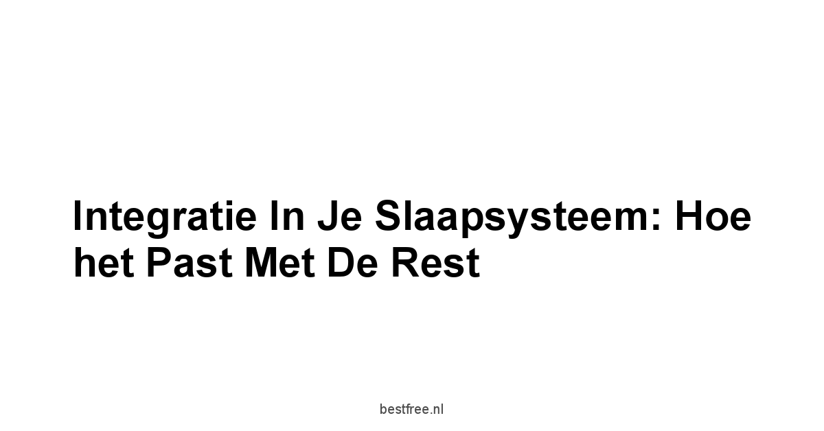 Integratie in je Slaapsysteem: Hoe het Past met de Rest