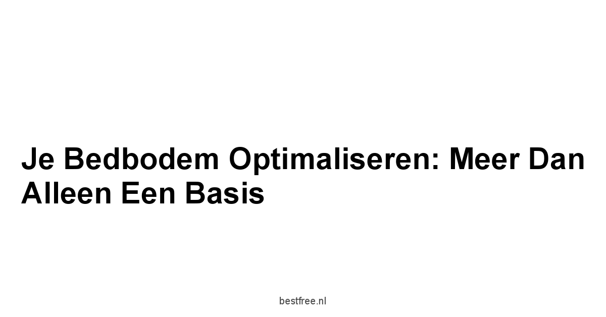 Je Bedbodem Optimaliseren: Meer Dan Alleen een Basis