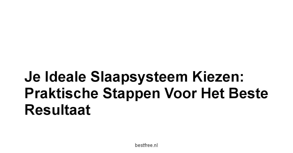 Je Ideale Slaapsysteem Kiezen: Praktische Stappen Voor Het Beste Resultaat